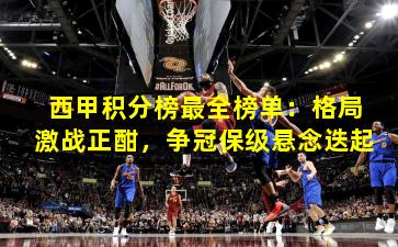 西甲积分榜最全榜单:格局激战正酣,争冠保级悬念迭起