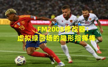 FM2008修改器:虚拟绿茵场的隐形指挥棒