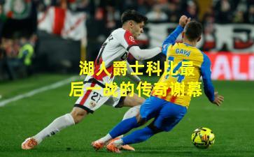 湖人爵士科比最后一战的传奇谢幕