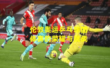 伦敦奥运乒乓球团体赛的荣耀与挑战