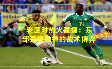 老鹰对热火直播:东部强权碰撞的战术博弈