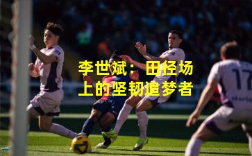 李世斌:田径场上的坚韧追梦者