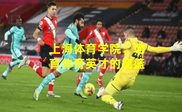 上海体育学院：培育体育英才的摇篮