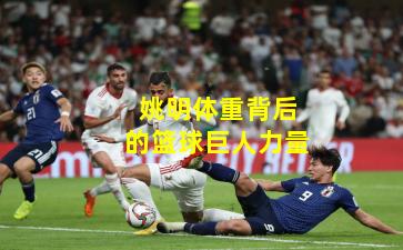 姚明体重背后的篮球巨人力量