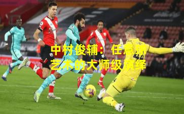 中村俊辅：任意球艺术的大师级演绎